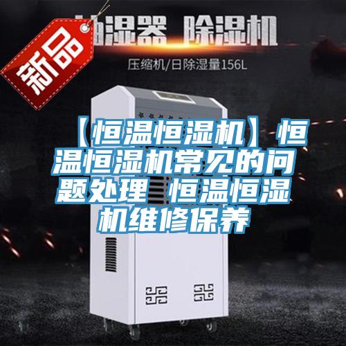 【恒溫恒濕機】恒溫恒濕機常見(jiàn)的問(wèn)題處理 恒溫恒濕機維修保養
