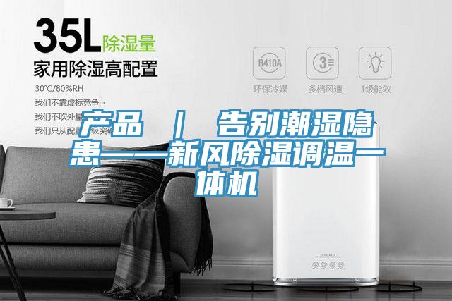 產(chǎn)品 ｜ 告別潮濕隱患——新風(fēng)除濕調溫一體機