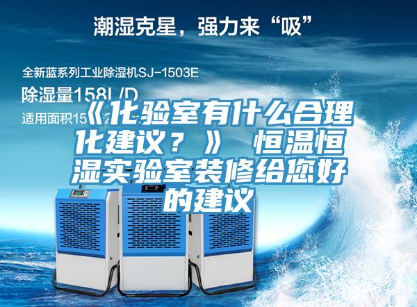 《化驗室有什么合理化建議？》 恒溫恒濕實(shí)驗室裝修給您好的建議