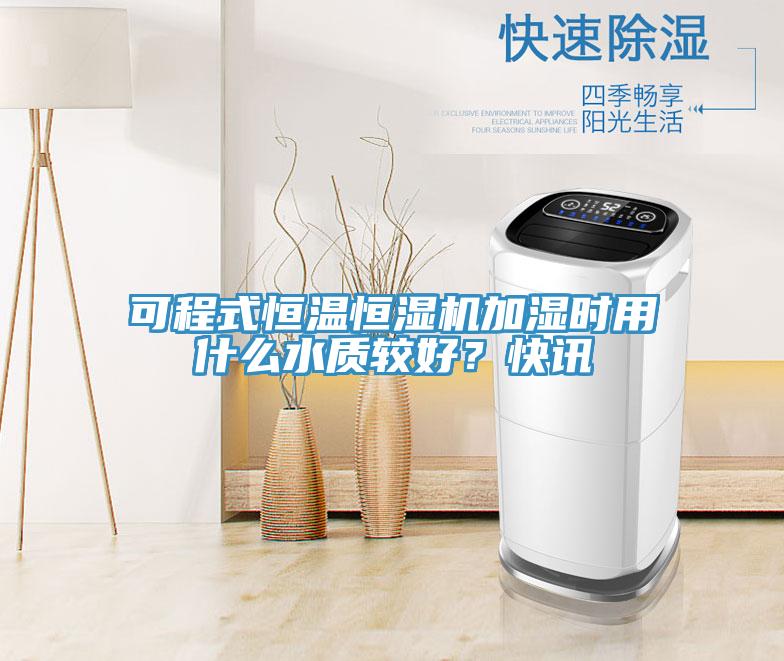 可程式恒溫恒濕機加濕時(shí)用什么水質(zhì)較好？快訊