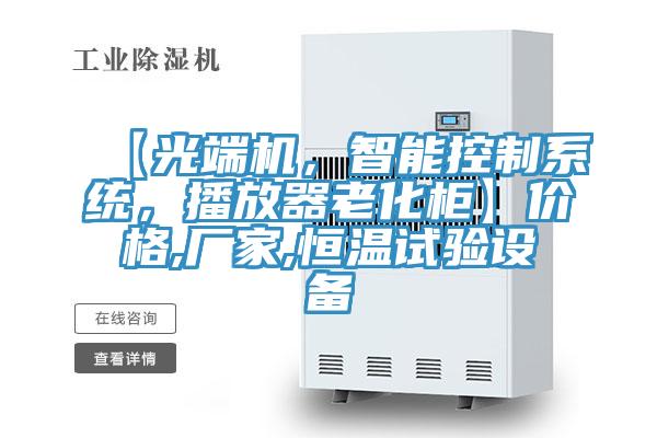 【光端機，智能控制系統，播放器老化柜】?jì)r(jià)格,廠(chǎng)家,恒溫試驗設備