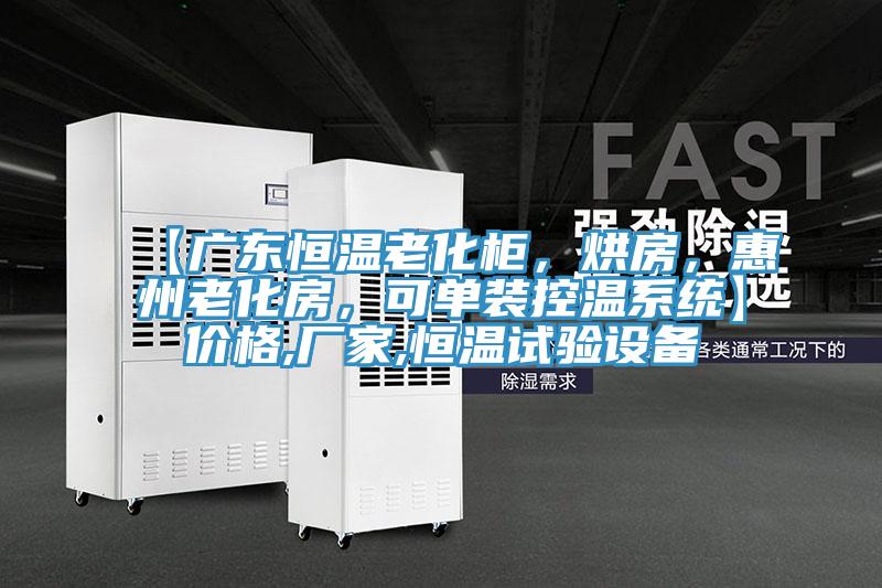 【廣東恒溫老化柜，烘房，惠州老化房，可單裝控溫系統】?jì)r(jià)格,廠(chǎng)家,恒溫試驗設備