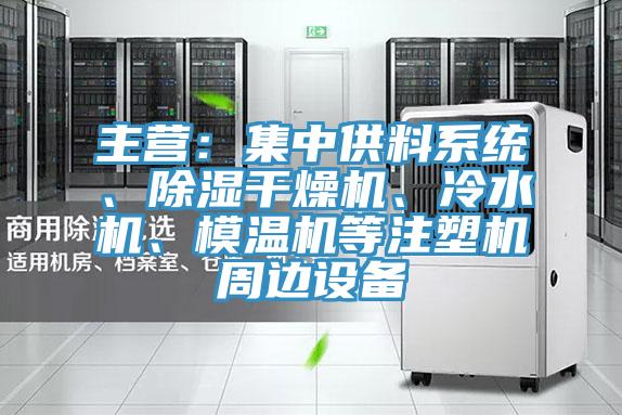 主營(yíng)：集中供料系統、除濕干燥機、冷水機、模溫機等注塑機周邊設備