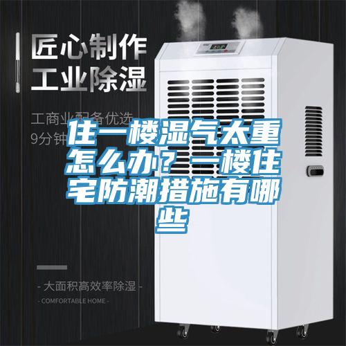 住一樓濕氣太重怎么辦？一樓住宅防潮措施有哪些