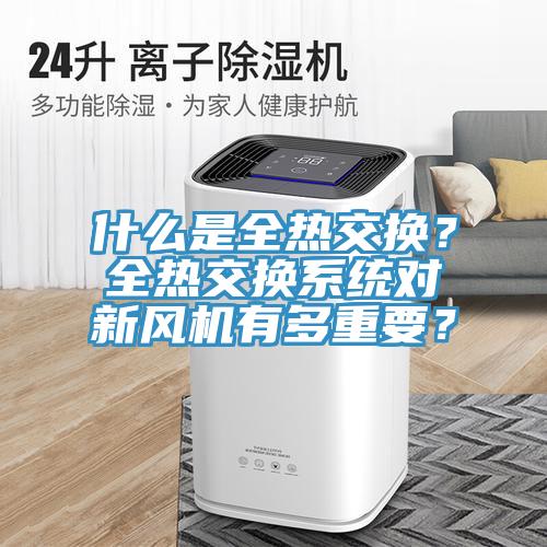 什么是全熱交換？全熱交換系統對新風(fēng)機有多重要？