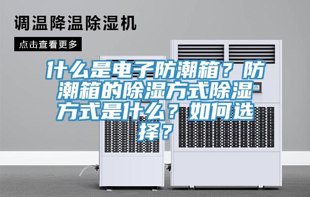什么是電子防潮箱？防潮箱的除濕方式除濕方式是什么？如何選擇？