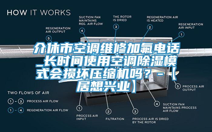 介休市空調維修加氟電話(huà)_長(cháng)時(shí)間使用空調除濕模式會(huì )損壞壓縮機嗎？-【居想興業(yè)】