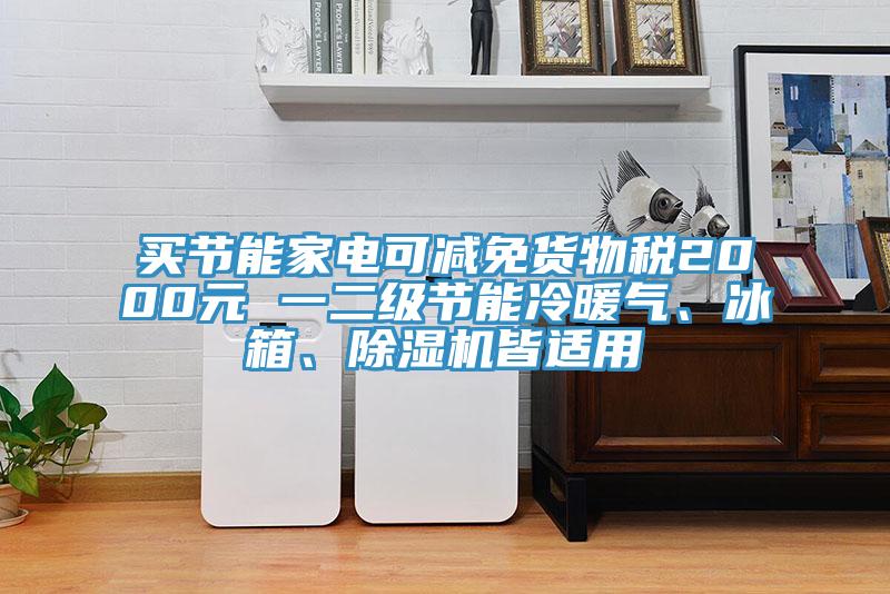 買(mǎi)節能家電可減免貨物稅2000元 一二級節能冷暖氣、冰箱、除濕機皆適用