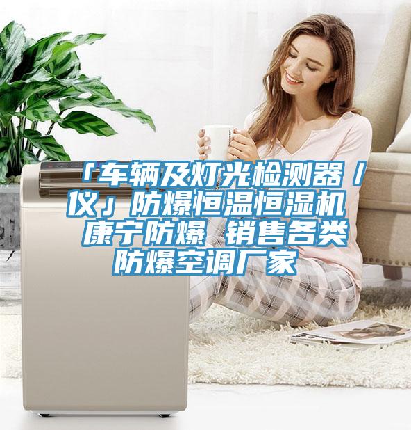 「車(chē)輛及燈光檢測器／儀」防爆恒溫恒濕機 康寧防爆 銷(xiāo)售各類(lèi)防爆空調廠(chǎng)家