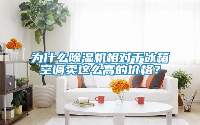 為什么除濕機相對于冰箱空調賣(mài)這么高的價(jià)格？