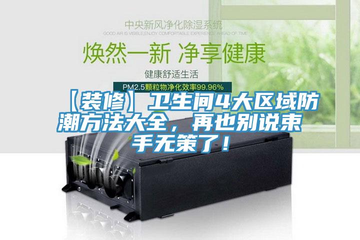 【裝修】衛生間4大區域防潮方法大全，再也別說(shuō)束手無(wú)策了！