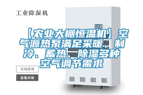 【農業(yè)大棚恒溫機】空氣源熱泵滿(mǎn)足采暖、制冷、蓄熱、除濕多種空氣調節需求