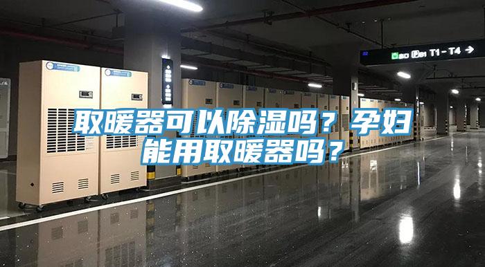 取暖器可以除濕嗎？孕婦能用取暖器嗎？