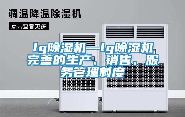 lg除濕機—lg除濕機完善的生產(chǎn)、銷(xiāo)售、服務(wù)管理制度