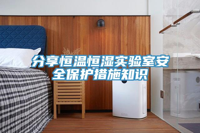 分享恒溫恒濕實(shí)驗室安全保護措施知識