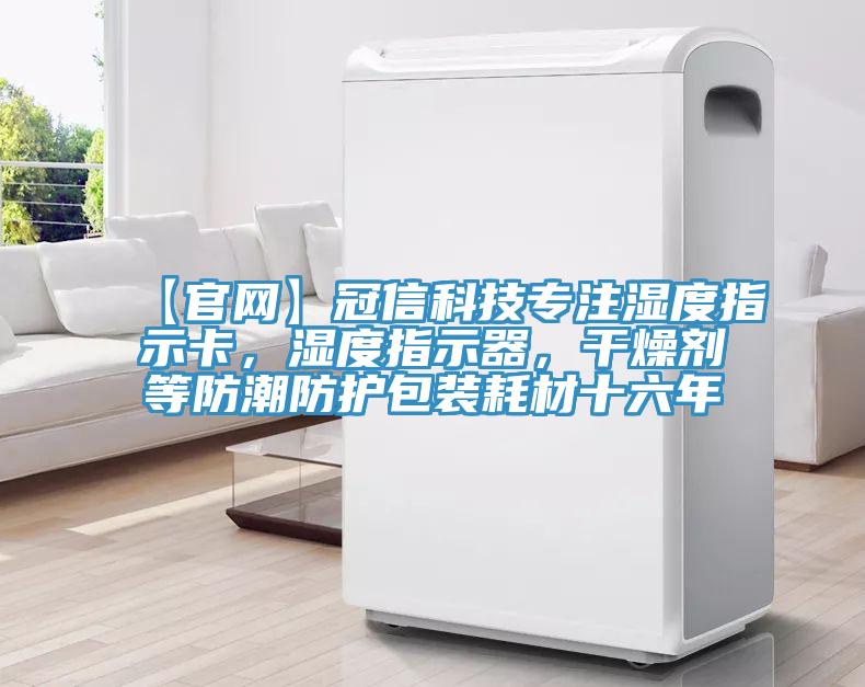 【官網(wǎng)】冠信科技專(zhuān)注濕度指示卡，濕度指示器，干燥劑等防潮防護包裝耗材十六年