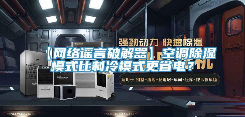 【網(wǎng)絡(luò )謠言破解器】空調除濕模式比制冷模式更省電？