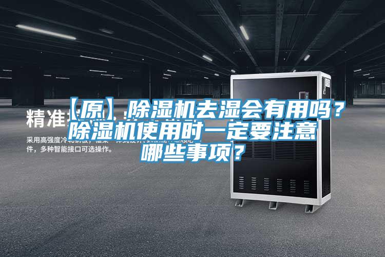 【原】除濕機去濕會(huì )有用嗎？除濕機使用時(shí)一定要注意哪些事項？