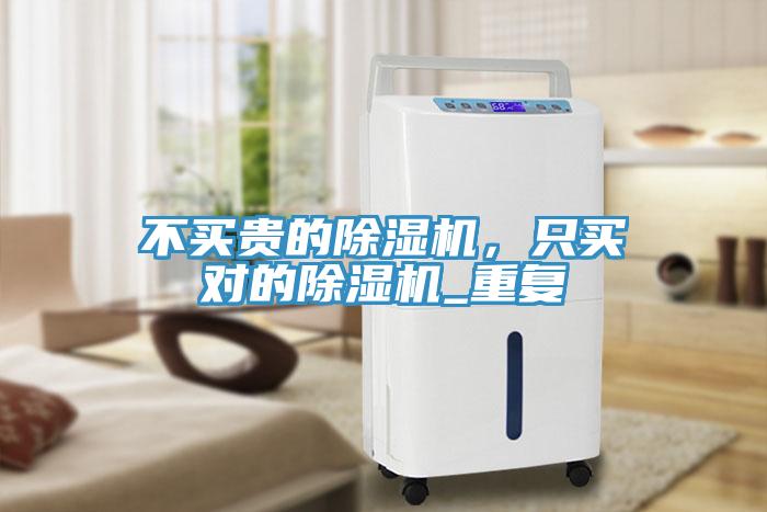 不買(mǎi)貴的除濕機，只買(mǎi)對的除濕機_重復