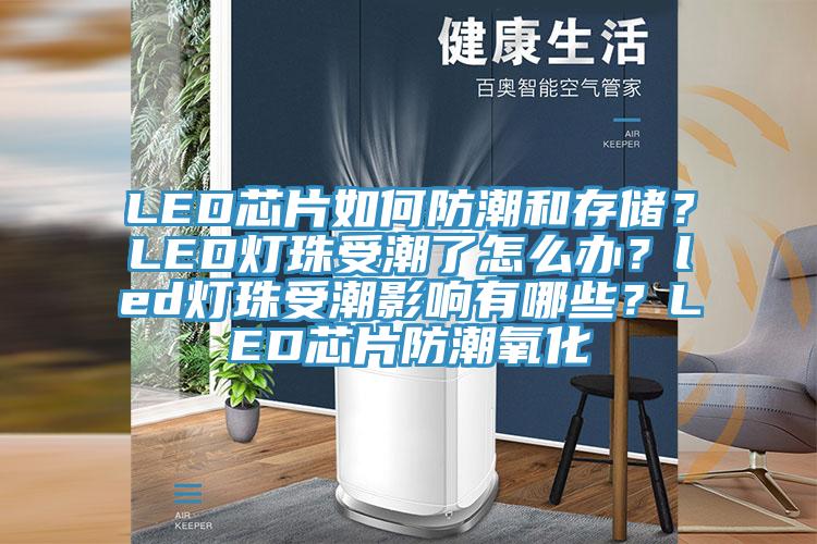 LED芯片如何防潮和存儲？LED燈珠受潮了怎么辦？led燈珠受潮影響有哪些？LED芯片防潮氧化