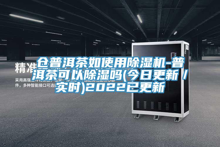倉普洱茶如使用除濕機-普洱茶可以除濕嗎(今日更新／實(shí)時(shí))2022已更新