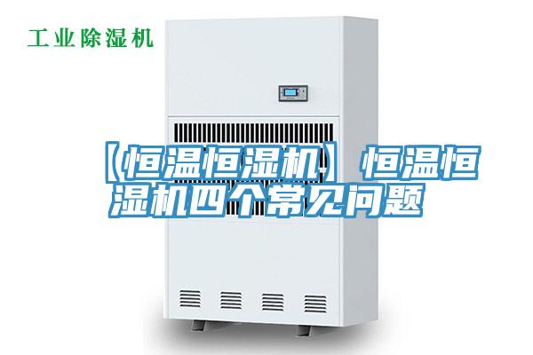 【恒溫恒濕機】恒溫恒濕機四個(gè)常見(jiàn)問(wèn)題
