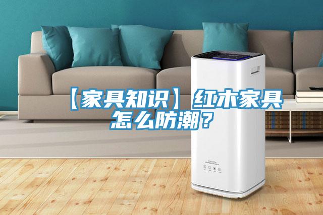 【家具知識】紅木家具怎么防潮？