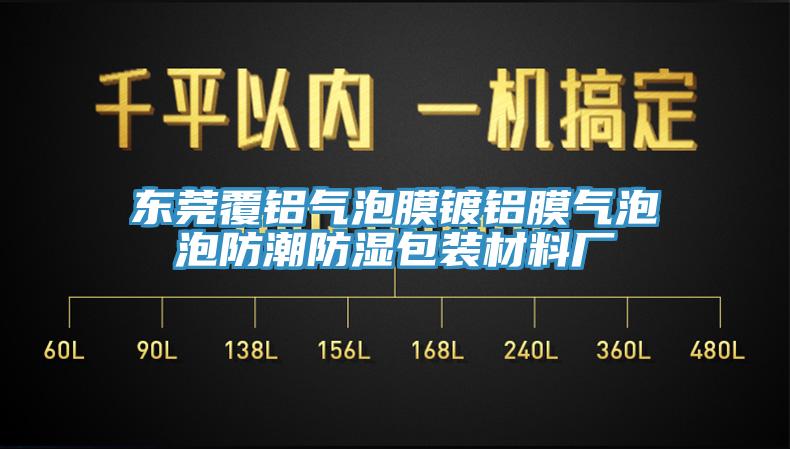 東莞覆鋁氣泡膜鍍鋁膜氣泡泡防潮防濕包裝材料廠(chǎng)