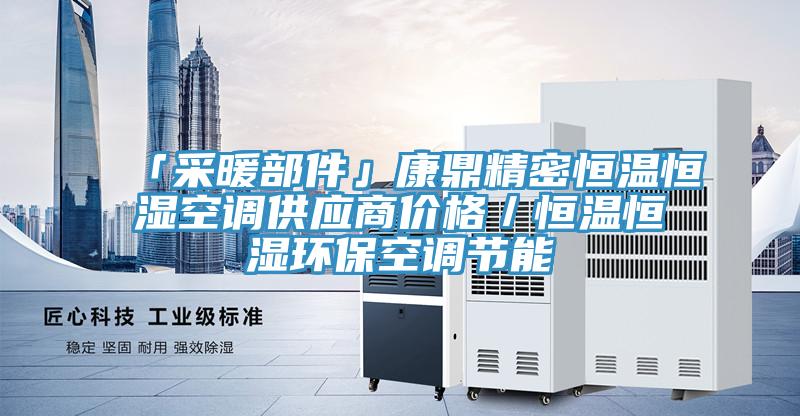 「采暖部件」康鼎精密恒溫恒濕空調供應商價(jià)格／恒溫恒濕環(huán)?？照{節能
