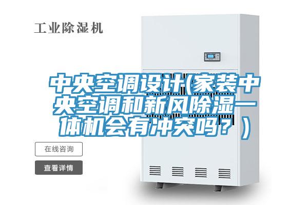 中央空調設計(家裝中央空調和新風(fēng)除濕一體機會(huì )有沖突嗎？)