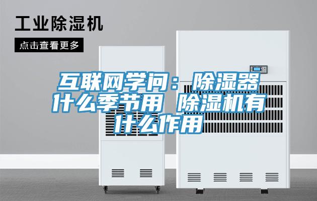 互聯(lián)網(wǎng)學(xué)問(wèn)：除濕器什么季節用 除濕機有什么作用