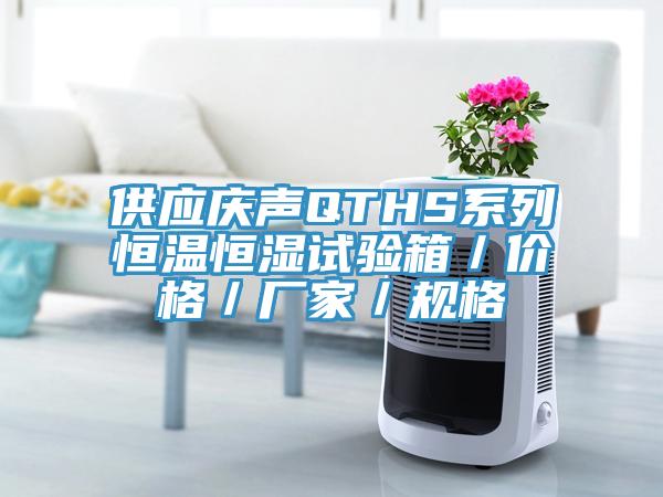 供應慶聲QTHS系列恒溫恒濕試驗箱／價(jià)格／廠(chǎng)家／規格