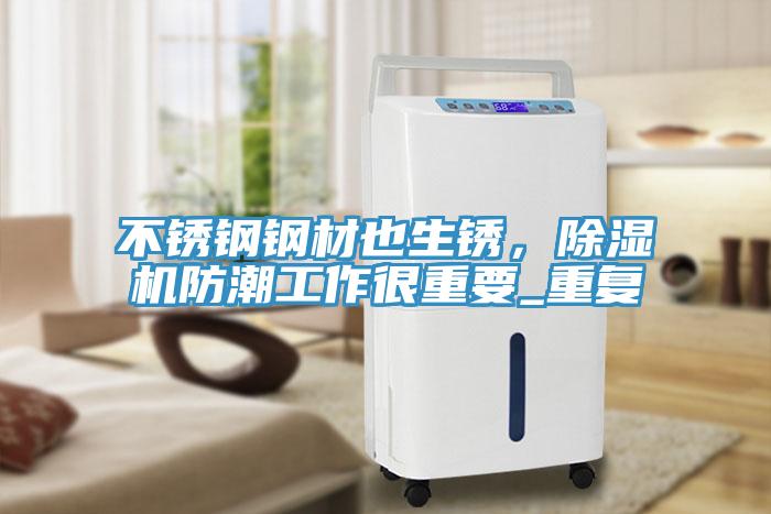 不銹鋼鋼材也生銹，除濕機防潮工作很重要_重復