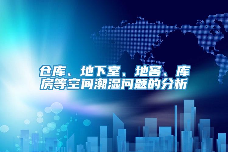 倉庫、地下室、地窖、庫房等空間潮濕問(wèn)題的分析