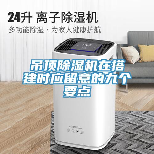 吊頂除濕機在搭建時(shí)應留意的九個(gè)要點(diǎn)