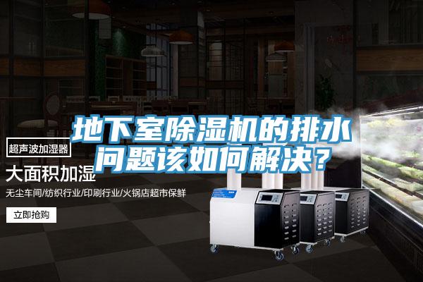 地下室除濕機的排水問(wèn)題該如何解決？