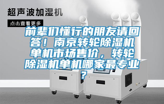 前輩們懂行的朋友請回答！南京轉輪除濕機單機市場(chǎng)售價(jià)，轉輪除濕機單機哪家最專(zhuān)業(yè)？