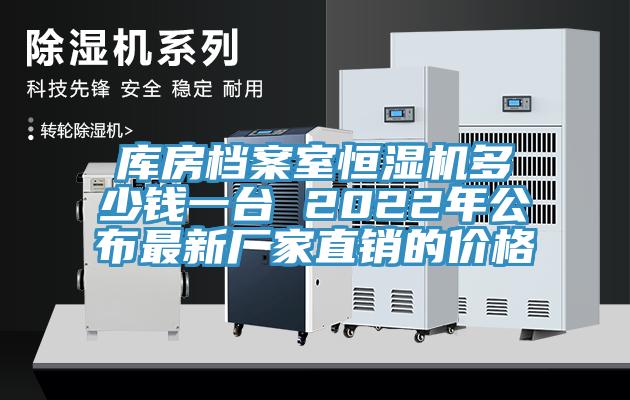 庫房檔案室恒濕機多少錢(qián)一臺 2022年公布最新廠(chǎng)家直銷(xiāo)的價(jià)格