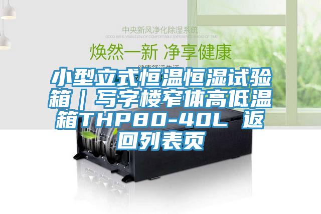 小型立式恒溫恒濕試驗箱｜寫(xiě)字樓窄體高低溫箱THP80-40L 返回列表頁(yè)