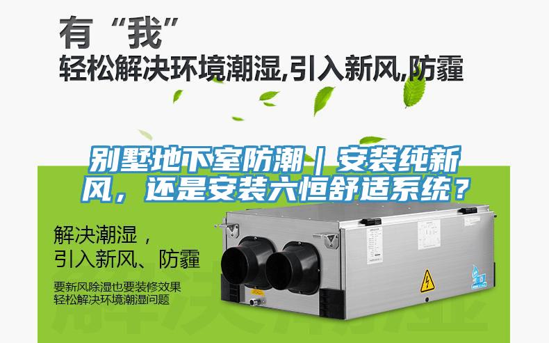 別墅地下室防潮｜安裝純新風(fēng)，還是安裝六恒舒適系統？