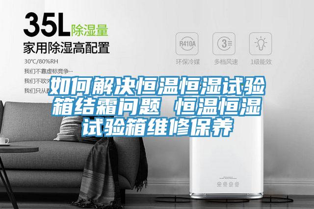 如何解決恒溫恒濕試驗箱結霜問(wèn)題 恒溫恒濕試驗箱維修保養