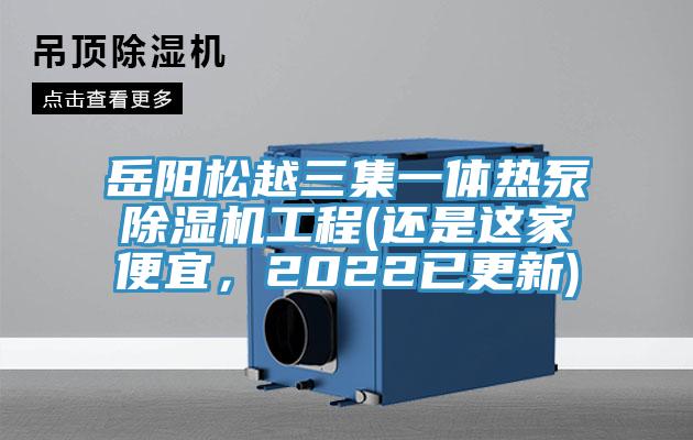 岳陽(yáng)松越三集一體熱泵除濕機工程(還是這家便宜，2022已更新)