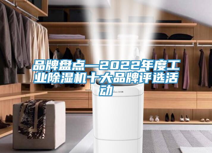 品牌盤(pán)點(diǎn)—2022年度工業(yè)除濕機十大品牌評選活動(dòng)