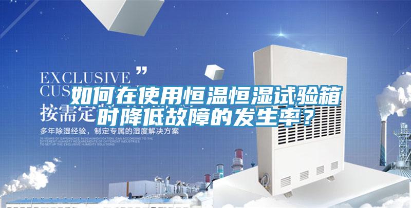 如何在使用恒溫恒濕試驗箱時(shí)降低故障的發(fā)生率？