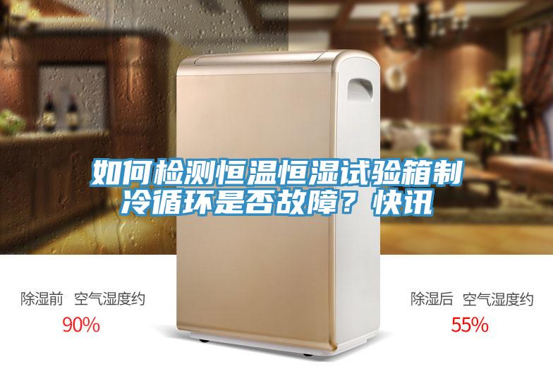 如何檢測恒溫恒濕試驗箱制冷循環(huán)是否故障？快訊