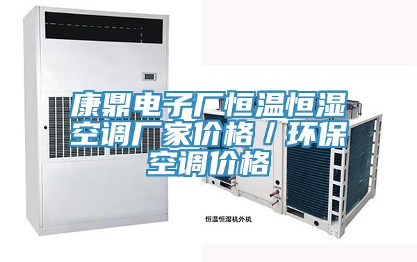 康鼎電子廠(chǎng)恒溫恒濕空調廠(chǎng)家價(jià)格／環(huán)?？照{價(jià)格