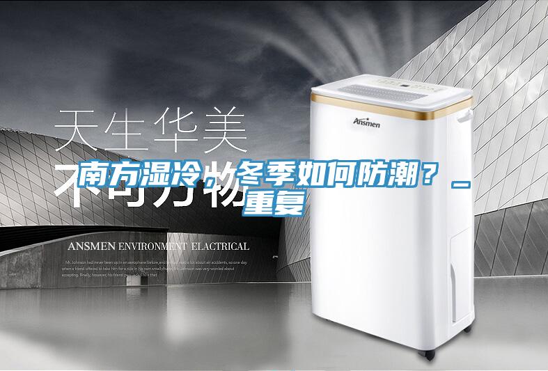 南方濕冷，冬季如何防潮？_重復
