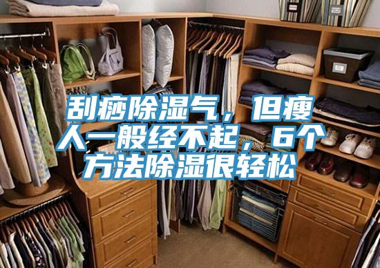 刮痧除濕氣，但瘦人一般經(jīng)不起，6個(gè)方法除濕很輕松