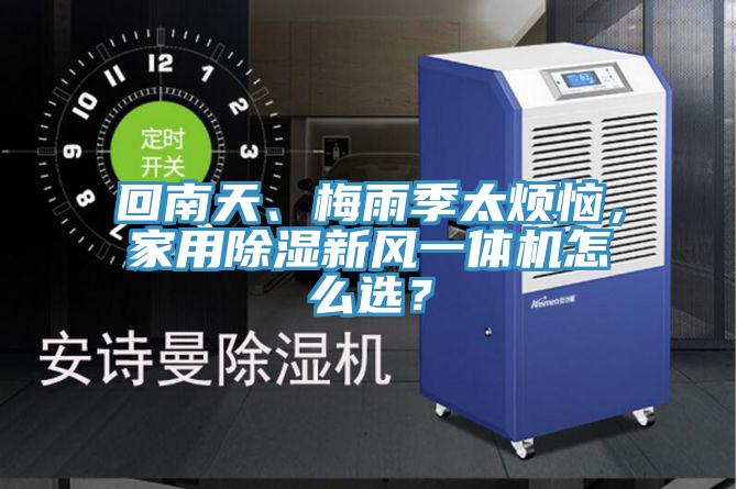 回南天、梅雨季太煩惱，家用除濕新風(fēng)一體機怎么選？