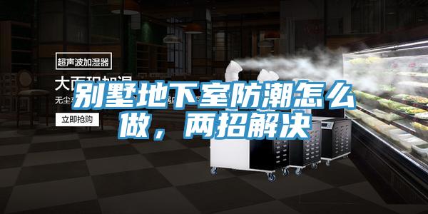 別墅地下室防潮怎么做，兩招解決